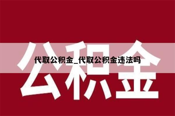 代取公积金_代取公积金违法吗